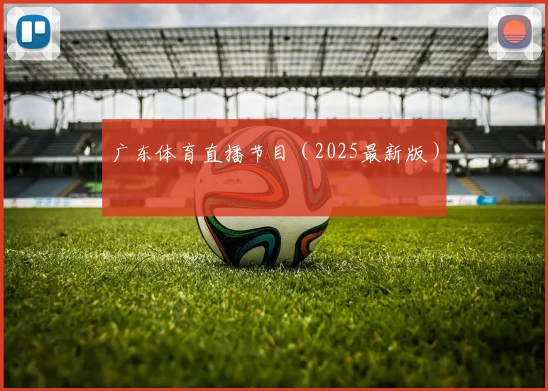 广东体育直播节目（2025最新版）