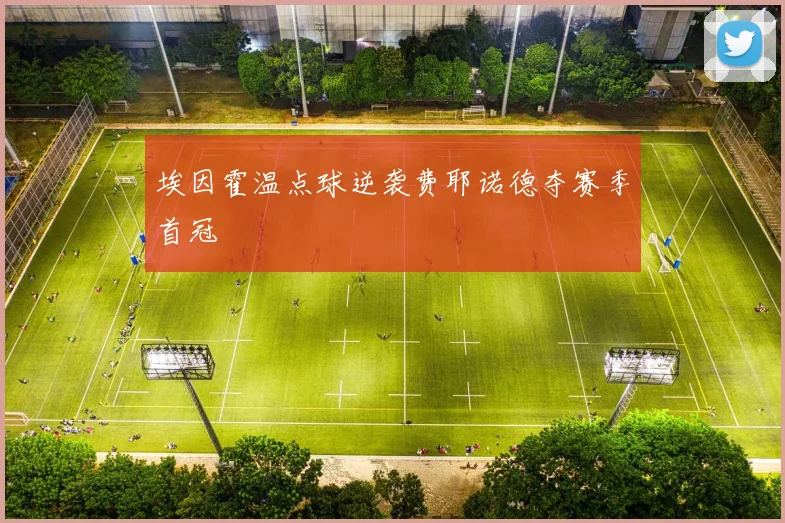 埃因霍温点球逆袭费耶诺德夺赛季首冠