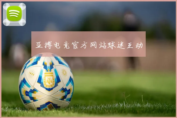亚搏电竞官方网站球迷互动