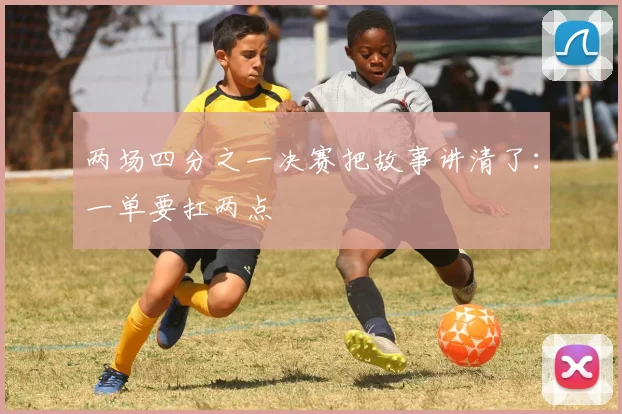 两场四分之一决赛把故事讲清了：一单要扛两点