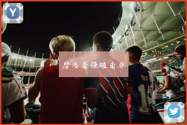 摩洛哥强碰南非