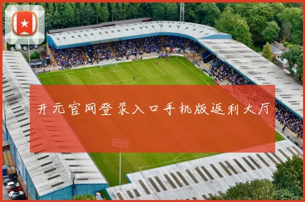 开元官网登录入口手机版返利大厅