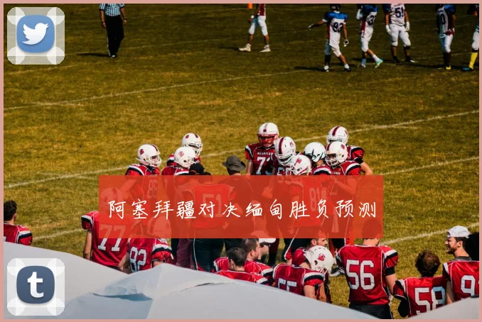 阿塞拜疆对决缅甸胜负预测