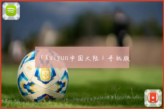 「Kaiyun中国大陆」手机版