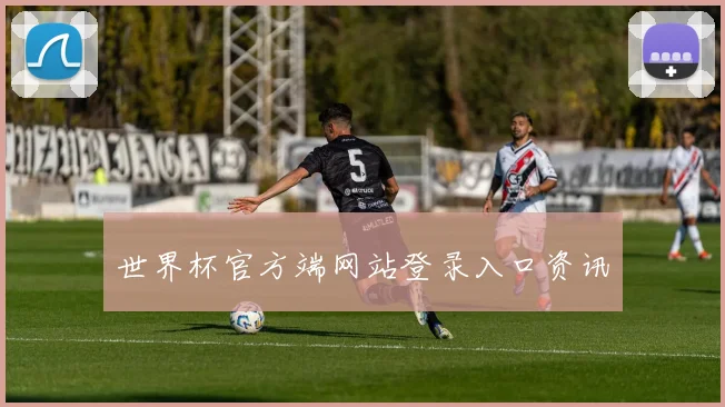世界杯官方端网站登录入口资讯