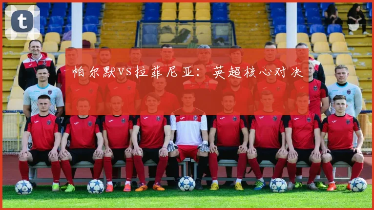 帕尔默vs拉菲尼亚：英超核心对决