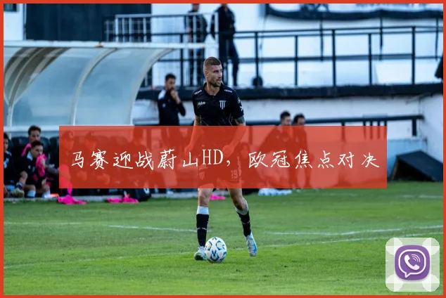 马赛迎战蔚山HD，欧冠焦点对决