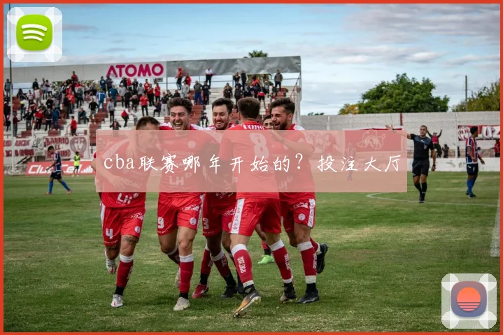 cba联赛哪年开始的？投注大厅