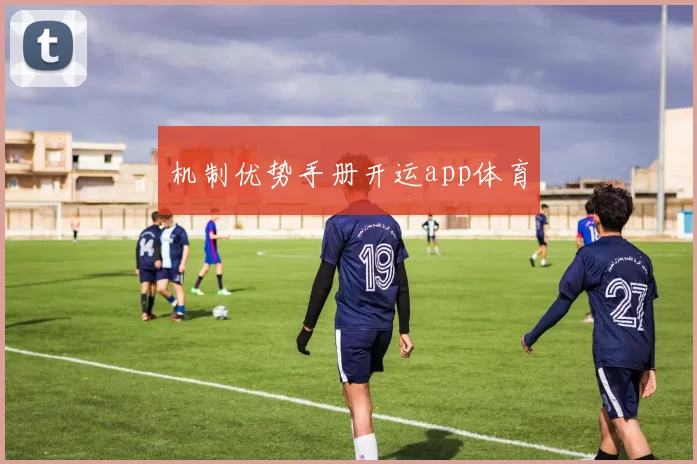 机制优势手册开运app体育