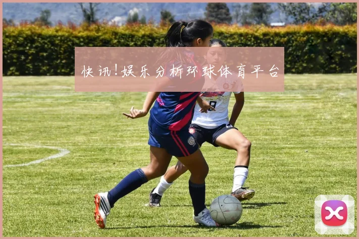快讯!娱乐分析环球体育平台