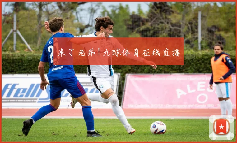 来了老弟!九球体育在线直播