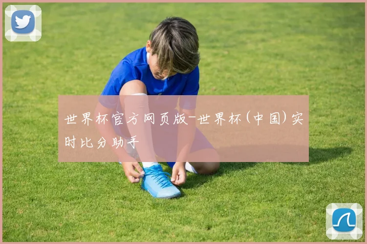 世界杯官方网页版-世界杯(中国)实时比分助手