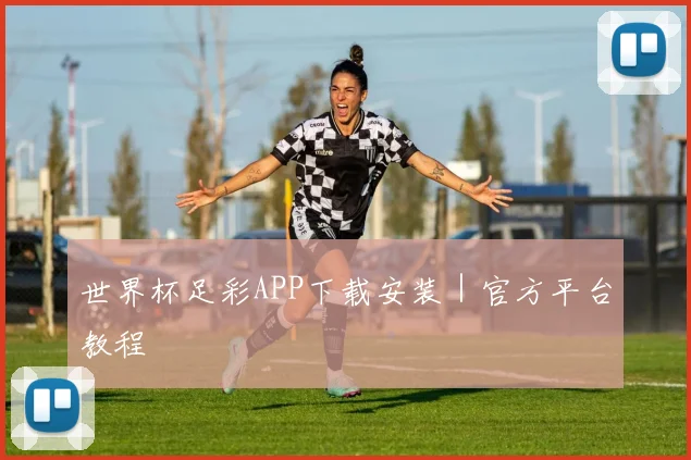 世界杯足彩APP下载安装｜官方平台教程