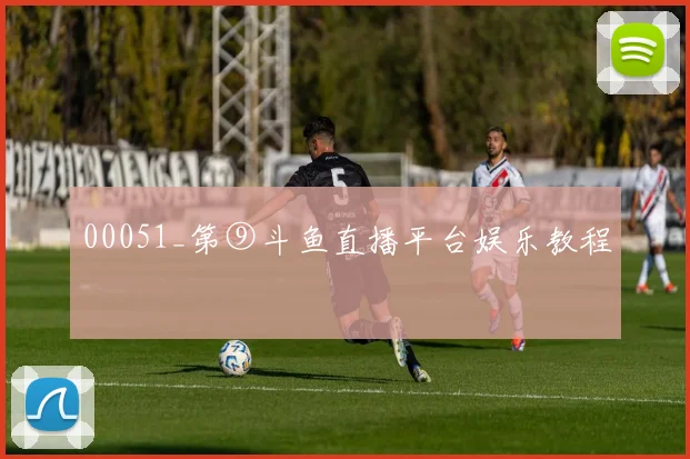 00051_第⑨斗鱼直播平台娱乐教程