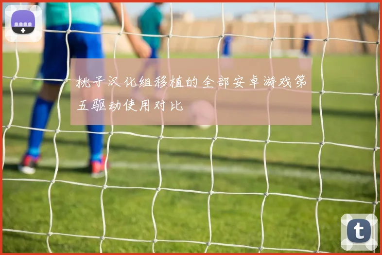 桃子汉化组移植的全部安卓游戏第五驱动使用对比