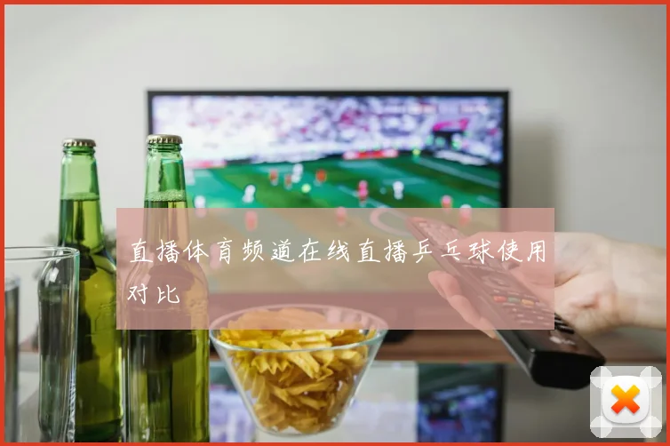 直播体育频道在线直播乒乓球使用对比