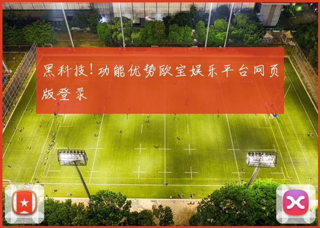 黑科技!功能优势欧宝娱乐平台网页版登录