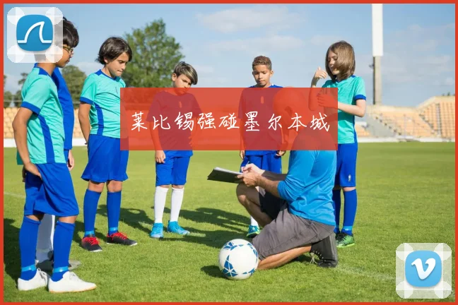 莱比锡强碰墨尔本城