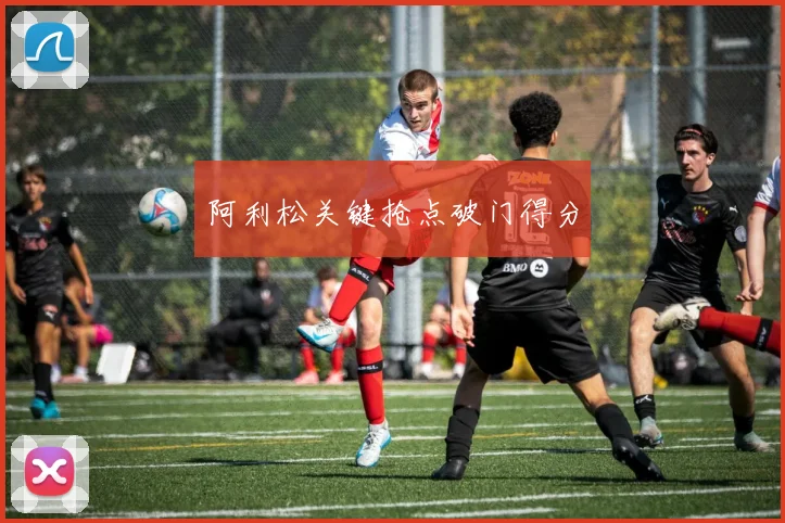阿利松关键抢点破门得分