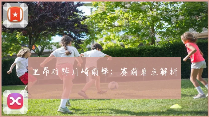 里昂对阵川崎前锋:赛前看点解析