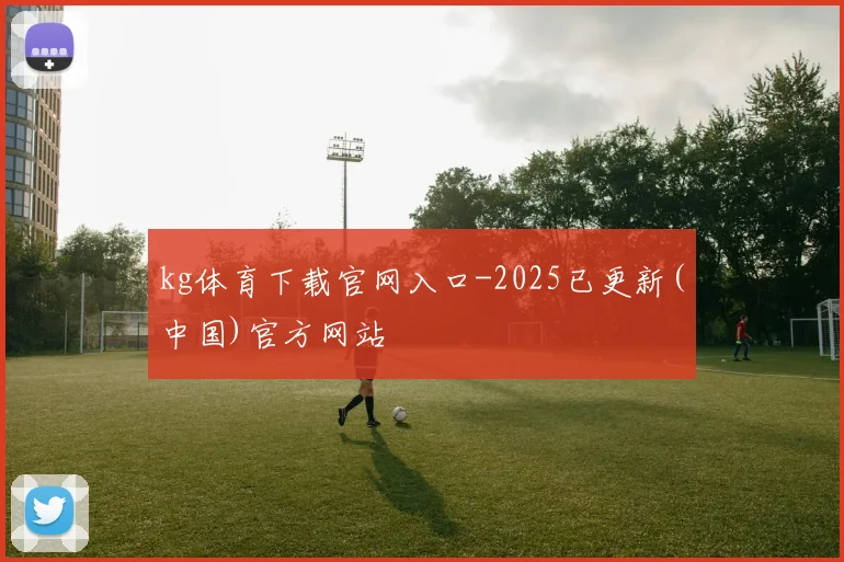 kg体育下载官网入口-2025已更新(中国)官方网站