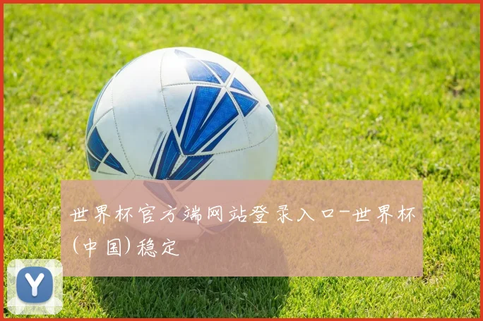 世界杯官方端网站登录入口-世界杯(中国)稳定