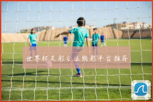 世界杯足彩合法购彩平台推荐
