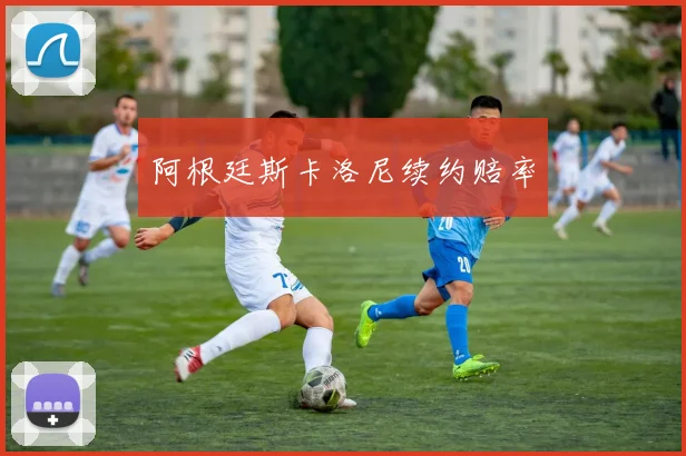 阿根廷斯卡洛尼续约赔率