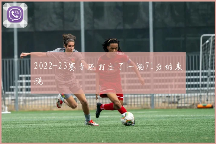 2022-23赛季还打出了一场71分的表现