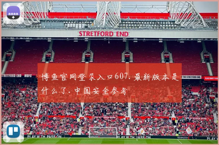 博鱼官网登录入口607.最新版本是什么了.中国安全参考