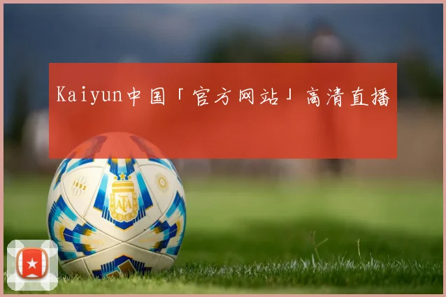 Kaiyun中国「官方网站」高清直播