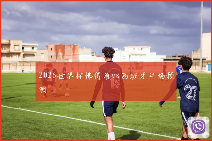 2026世界杯佛得角vs西班牙半场预测
