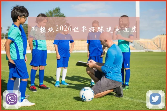 布赖坎2026世界杯球迷关注度