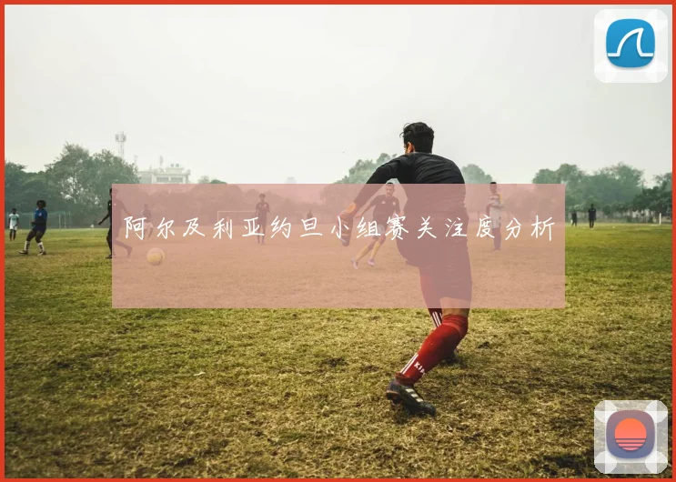阿尔及利亚约旦小组赛关注度分析