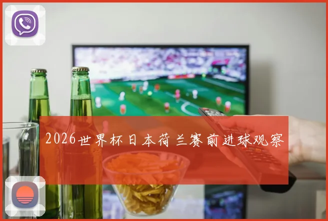 2026世界杯日本荷兰赛前进球观察