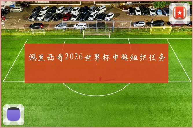 佩里西奇2026世界杯中路组织任务