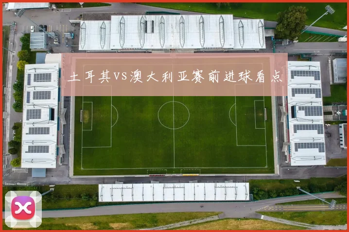 土耳其vs澳大利亚赛前进球看点