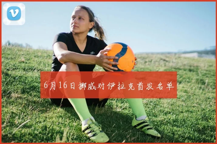 6月16日挪威对伊拉克首发名单