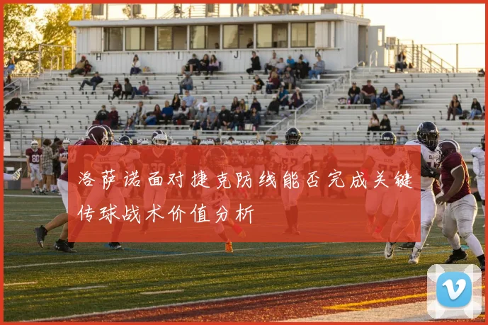 洛萨诺面对捷克防线能否完成关键传球战术价值分析