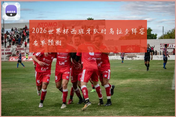 2026世界杯西班牙队对乌拉圭阵容名单预测