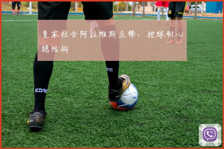 皇家社会阿拉维斯交锋，控球耐心稳结构