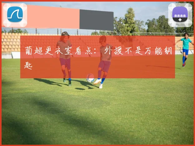 葡超更衣室看点:外援不是万能钥匙