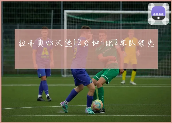 拉齐奥vs汉堡12分钟4比2客队领先