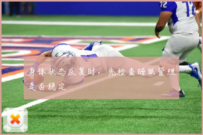 身体状态反复时，先检查睡眠管理是否稳定