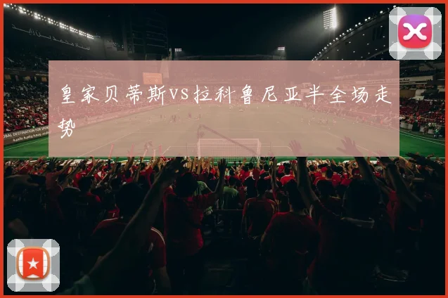皇家贝蒂斯vs拉科鲁尼亚半全场走势
