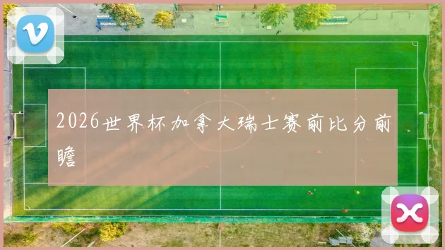 2026世界杯加拿大瑞士赛前比分前瞻