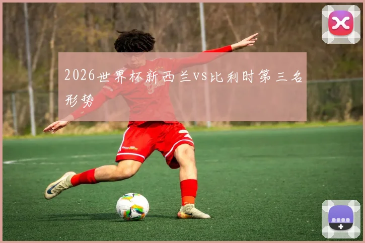 2026世界杯新西兰vs比利时第三名形势