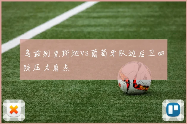 乌兹别克斯坦vs葡萄牙队边后卫回防压力看点
