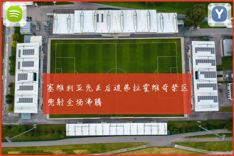 塞维利亚先丢后追弗拉霍维奇禁区兜射全场沸腾