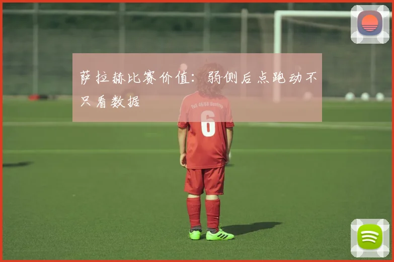 萨拉赫比赛价值：弱侧后点跑动不只看数据